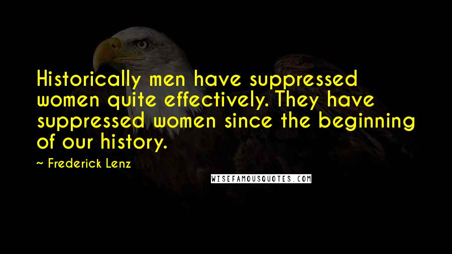 Frederick Lenz Quotes: Historically men have suppressed women quite effectively. They have suppressed women since the beginning of our history.
