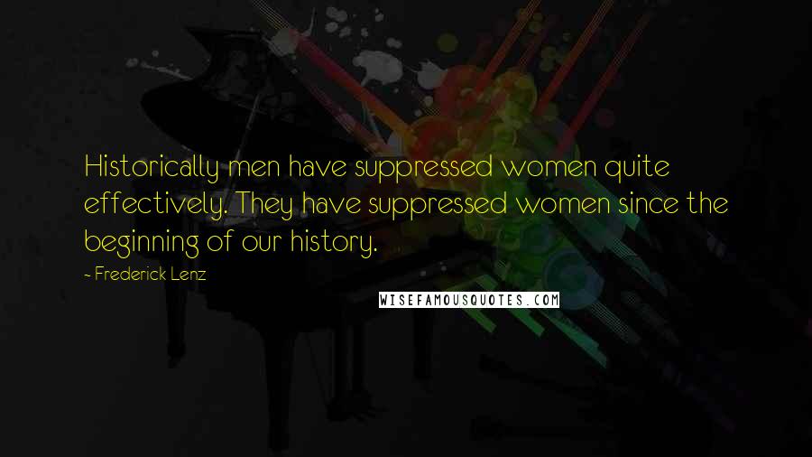 Frederick Lenz Quotes: Historically men have suppressed women quite effectively. They have suppressed women since the beginning of our history.