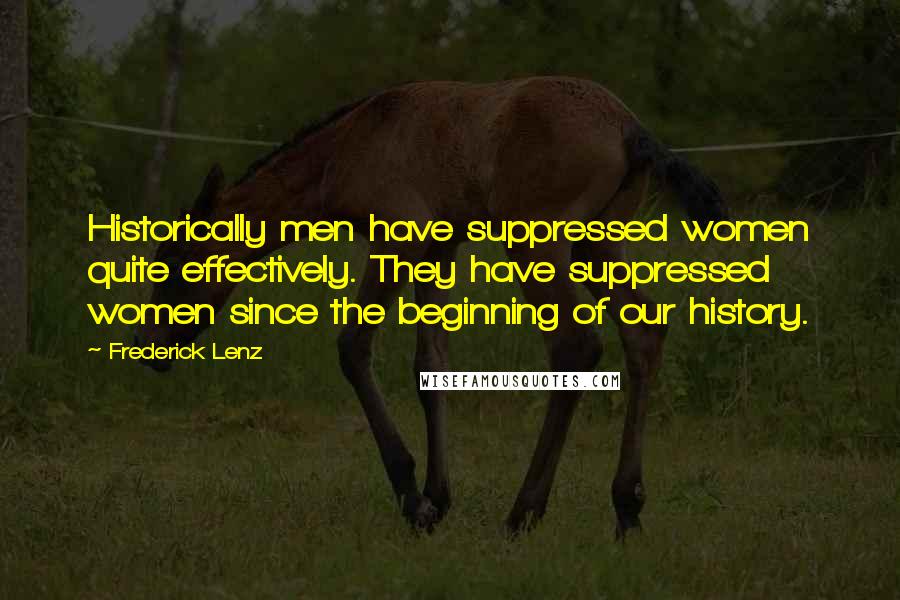 Frederick Lenz Quotes: Historically men have suppressed women quite effectively. They have suppressed women since the beginning of our history.