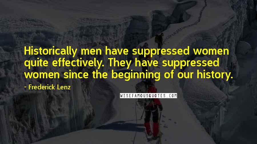 Frederick Lenz Quotes: Historically men have suppressed women quite effectively. They have suppressed women since the beginning of our history.