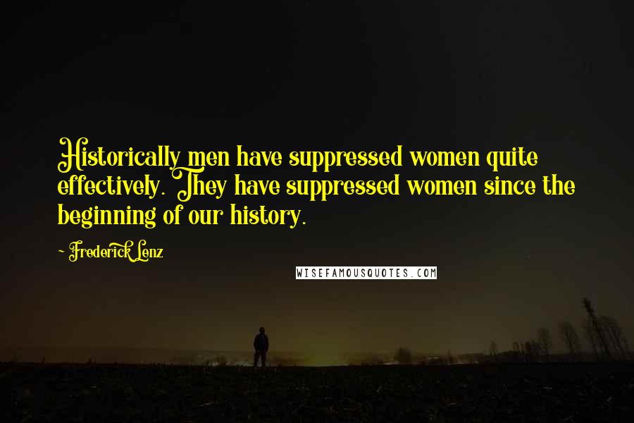 Frederick Lenz Quotes: Historically men have suppressed women quite effectively. They have suppressed women since the beginning of our history.