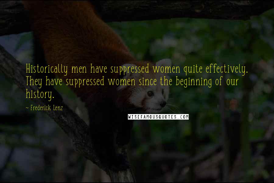 Frederick Lenz Quotes: Historically men have suppressed women quite effectively. They have suppressed women since the beginning of our history.