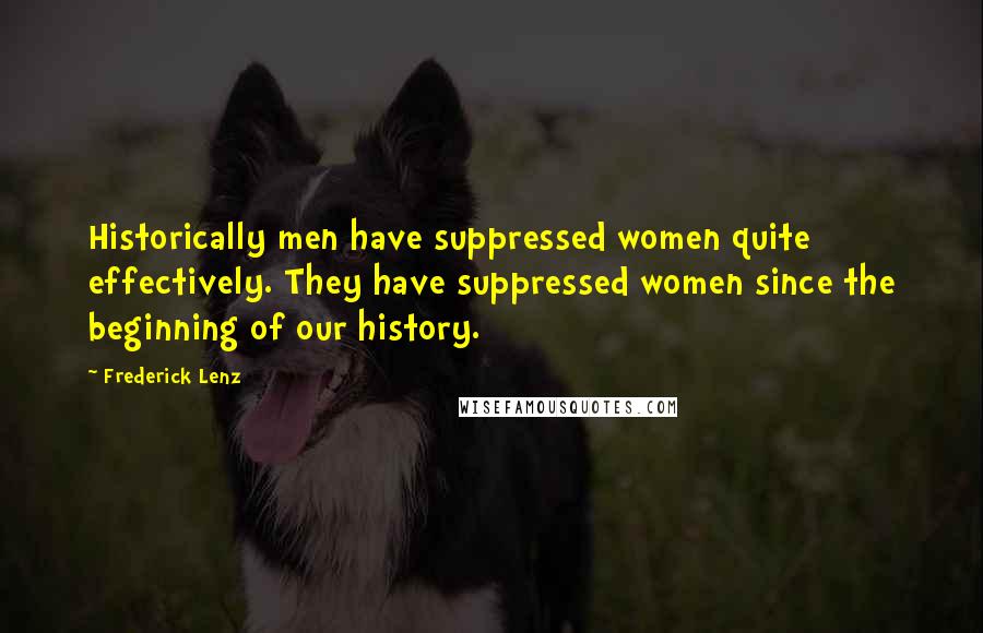 Frederick Lenz Quotes: Historically men have suppressed women quite effectively. They have suppressed women since the beginning of our history.