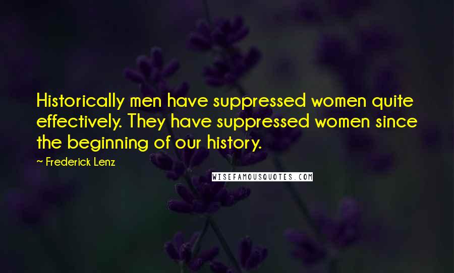 Frederick Lenz Quotes: Historically men have suppressed women quite effectively. They have suppressed women since the beginning of our history.