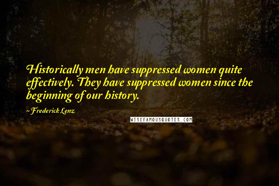 Frederick Lenz Quotes: Historically men have suppressed women quite effectively. They have suppressed women since the beginning of our history.