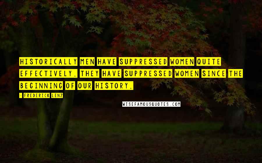 Frederick Lenz Quotes: Historically men have suppressed women quite effectively. They have suppressed women since the beginning of our history.