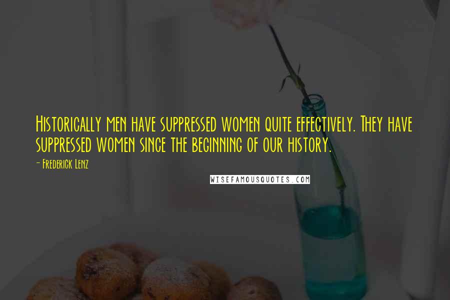 Frederick Lenz Quotes: Historically men have suppressed women quite effectively. They have suppressed women since the beginning of our history.