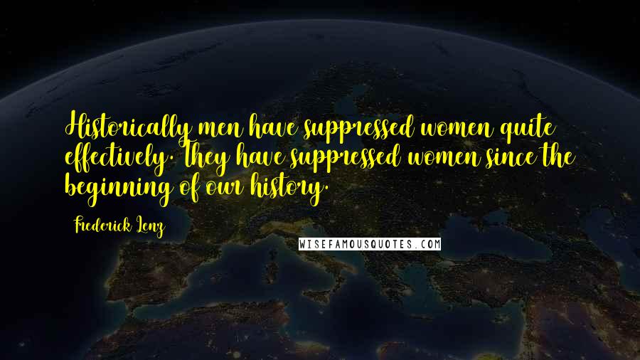 Frederick Lenz Quotes: Historically men have suppressed women quite effectively. They have suppressed women since the beginning of our history.