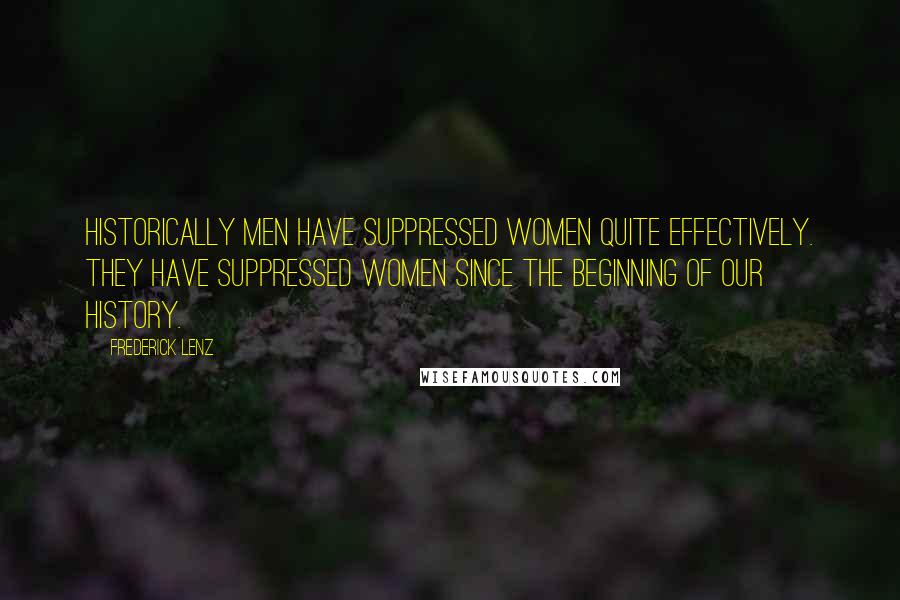 Frederick Lenz Quotes: Historically men have suppressed women quite effectively. They have suppressed women since the beginning of our history.