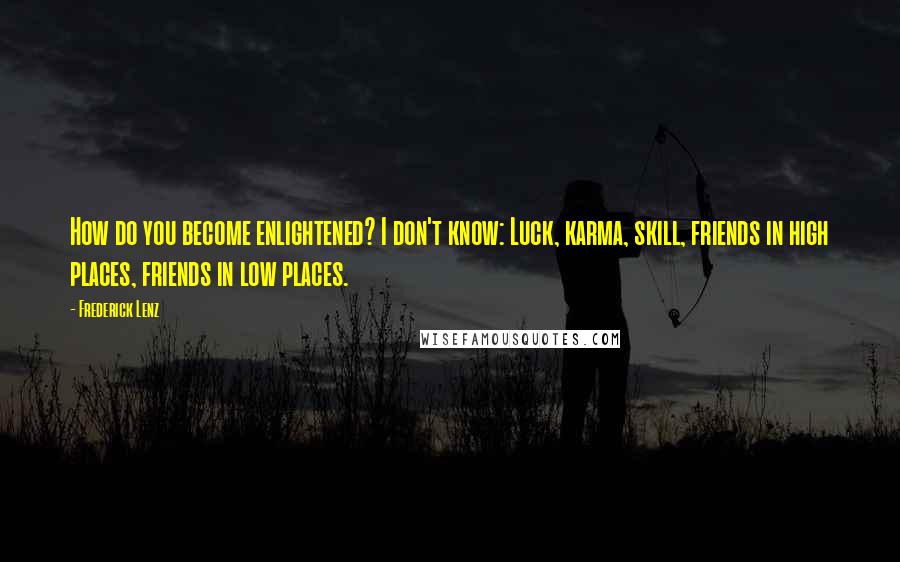 Frederick Lenz Quotes: How do you become enlightened? I don't know: Luck, karma, skill, friends in high places, friends in low places.