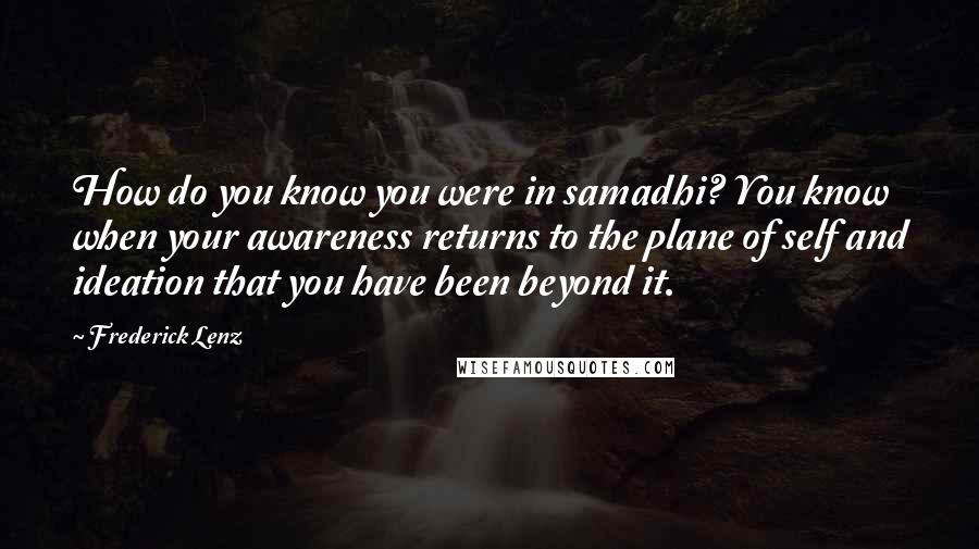 Frederick Lenz Quotes: How do you know you were in samadhi? You know when your awareness returns to the plane of self and ideation that you have been beyond it.