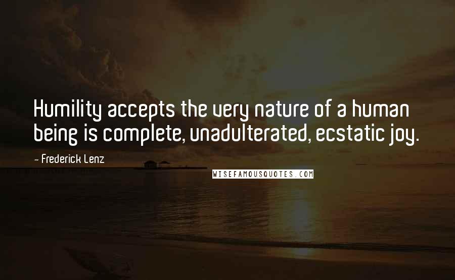 Frederick Lenz Quotes: Humility accepts the very nature of a human being is complete, unadulterated, ecstatic joy.