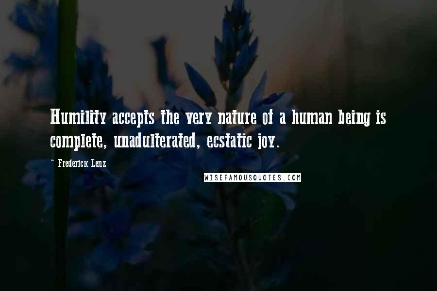 Frederick Lenz Quotes: Humility accepts the very nature of a human being is complete, unadulterated, ecstatic joy.