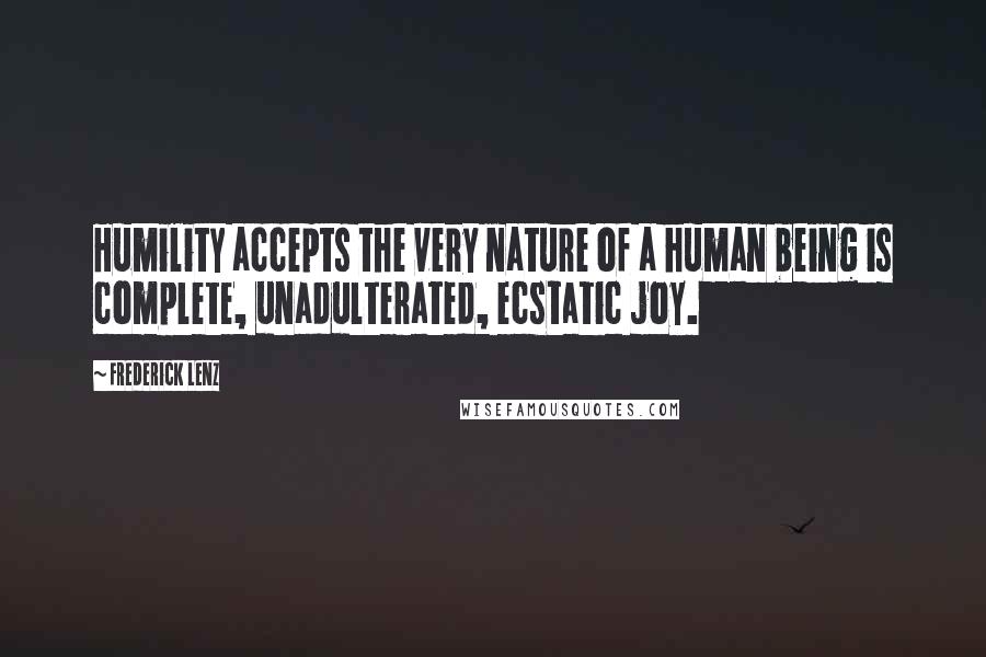 Frederick Lenz Quotes: Humility accepts the very nature of a human being is complete, unadulterated, ecstatic joy.