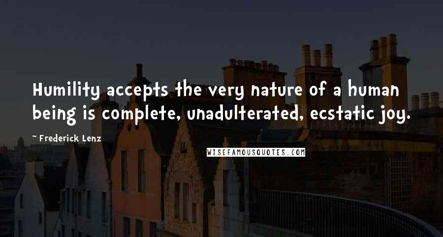 Frederick Lenz Quotes: Humility accepts the very nature of a human being is complete, unadulterated, ecstatic joy.