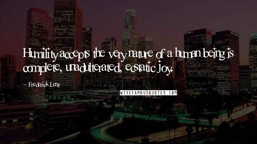 Frederick Lenz Quotes: Humility accepts the very nature of a human being is complete, unadulterated, ecstatic joy.