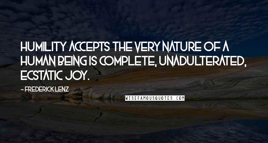 Frederick Lenz Quotes: Humility accepts the very nature of a human being is complete, unadulterated, ecstatic joy.