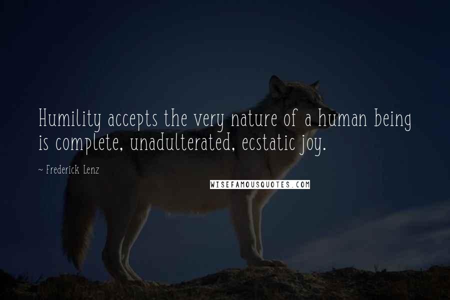 Frederick Lenz Quotes: Humility accepts the very nature of a human being is complete, unadulterated, ecstatic joy.