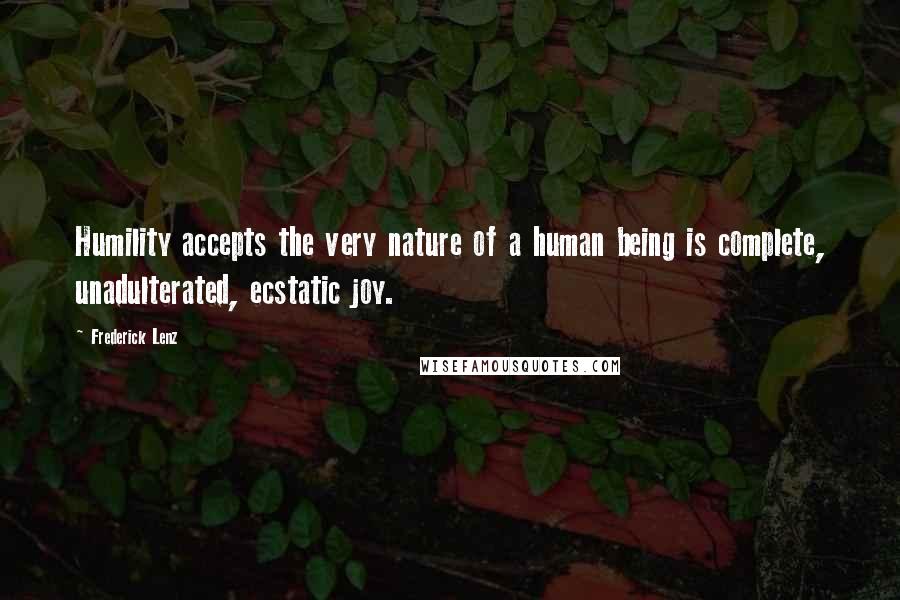 Frederick Lenz Quotes: Humility accepts the very nature of a human being is complete, unadulterated, ecstatic joy.