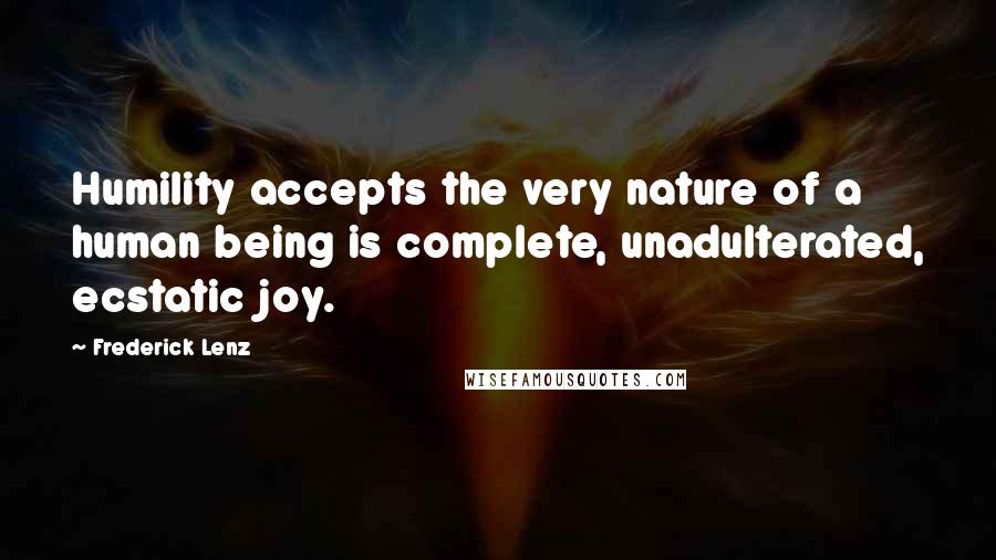 Frederick Lenz Quotes: Humility accepts the very nature of a human being is complete, unadulterated, ecstatic joy.