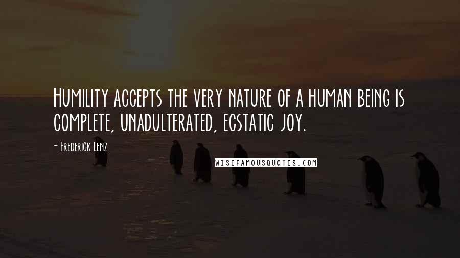 Frederick Lenz Quotes: Humility accepts the very nature of a human being is complete, unadulterated, ecstatic joy.
