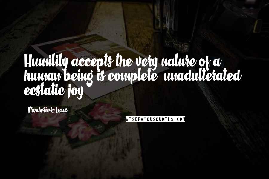 Frederick Lenz Quotes: Humility accepts the very nature of a human being is complete, unadulterated, ecstatic joy.