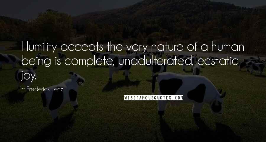 Frederick Lenz Quotes: Humility accepts the very nature of a human being is complete, unadulterated, ecstatic joy.