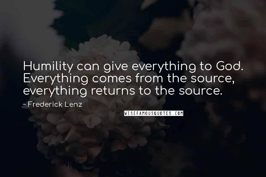 Frederick Lenz Quotes: Humility can give everything to God. Everything comes from the source, everything returns to the source.