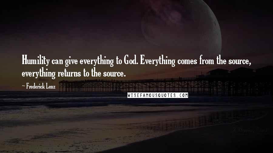 Frederick Lenz Quotes: Humility can give everything to God. Everything comes from the source, everything returns to the source.