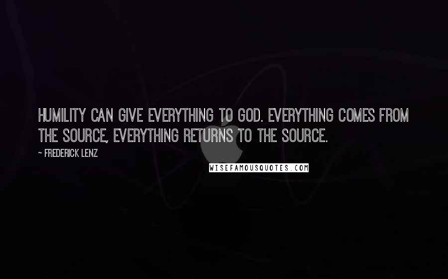 Frederick Lenz Quotes: Humility can give everything to God. Everything comes from the source, everything returns to the source.