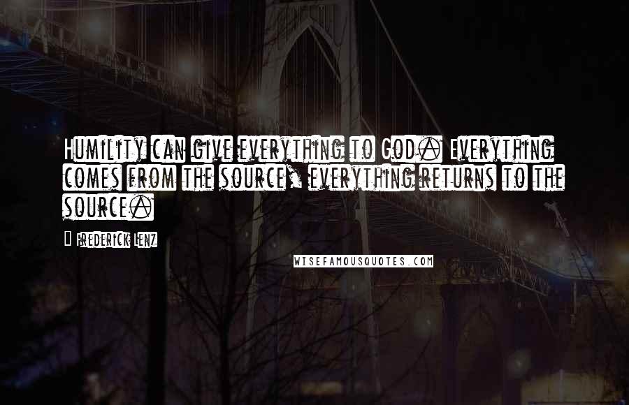 Frederick Lenz Quotes: Humility can give everything to God. Everything comes from the source, everything returns to the source.