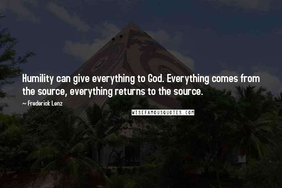 Frederick Lenz Quotes: Humility can give everything to God. Everything comes from the source, everything returns to the source.