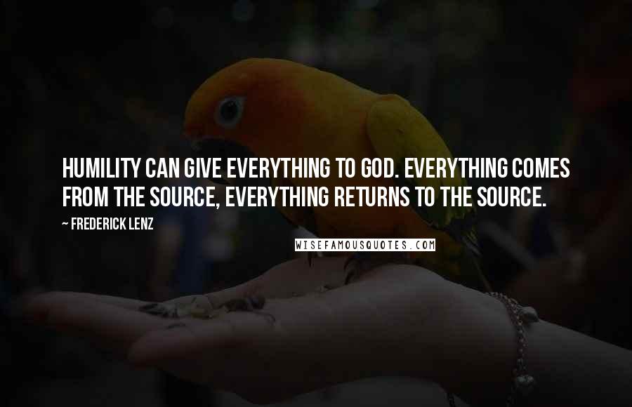 Frederick Lenz Quotes: Humility can give everything to God. Everything comes from the source, everything returns to the source.