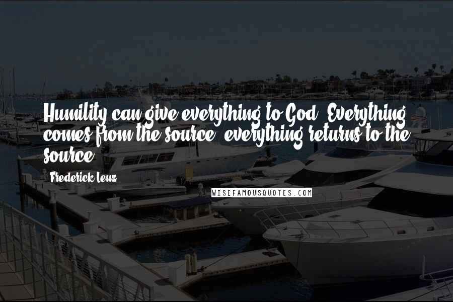 Frederick Lenz Quotes: Humility can give everything to God. Everything comes from the source, everything returns to the source.