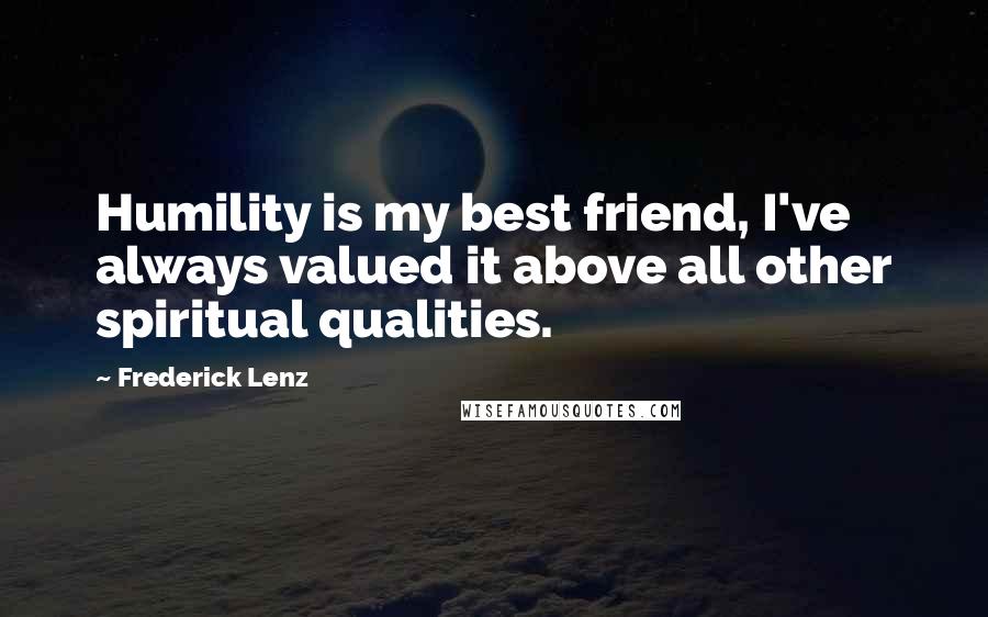 Frederick Lenz Quotes: Humility is my best friend, I've always valued it above all other spiritual qualities.