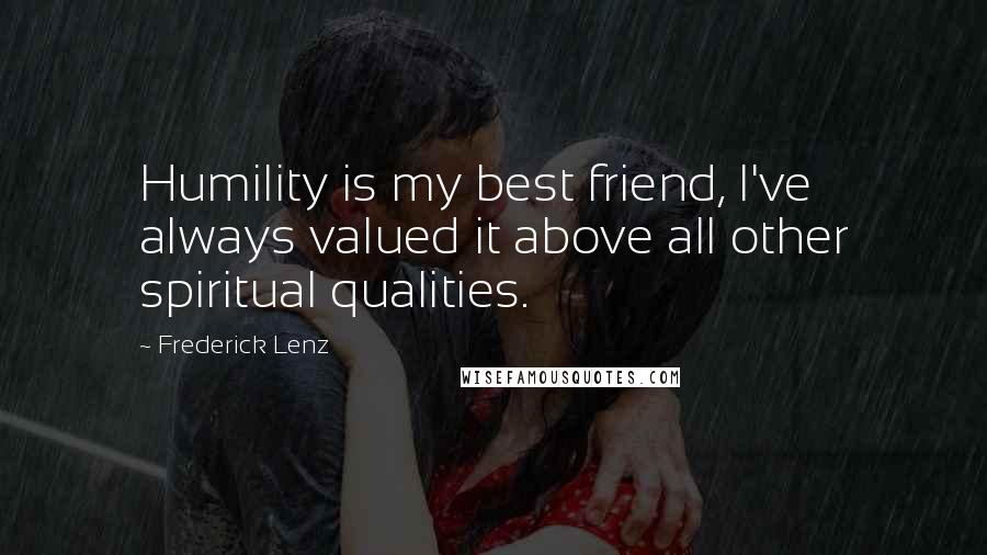 Frederick Lenz Quotes: Humility is my best friend, I've always valued it above all other spiritual qualities.