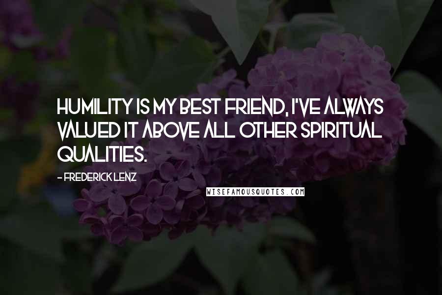 Frederick Lenz Quotes: Humility is my best friend, I've always valued it above all other spiritual qualities.