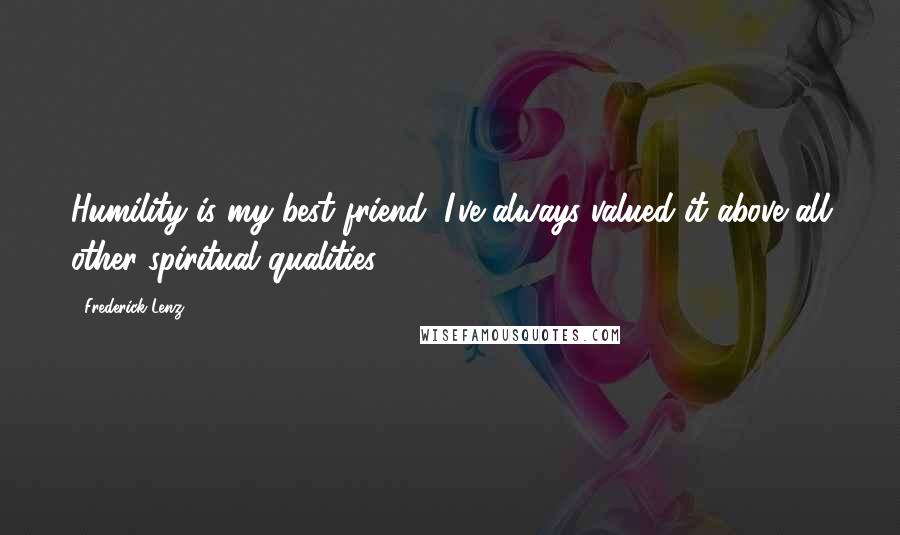 Frederick Lenz Quotes: Humility is my best friend, I've always valued it above all other spiritual qualities.