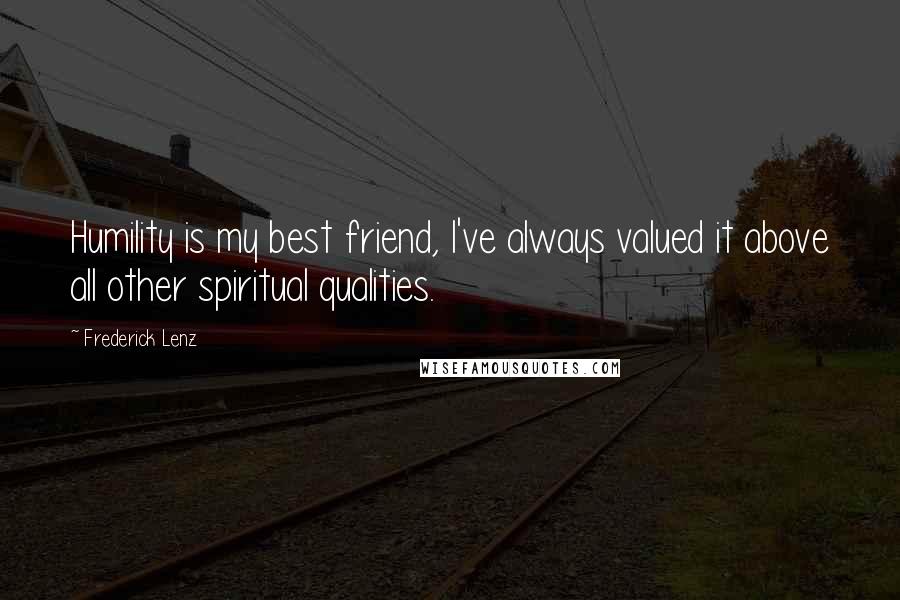 Frederick Lenz Quotes: Humility is my best friend, I've always valued it above all other spiritual qualities.