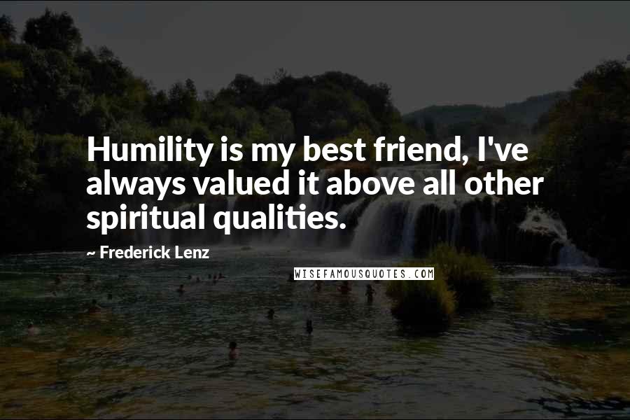 Frederick Lenz Quotes: Humility is my best friend, I've always valued it above all other spiritual qualities.