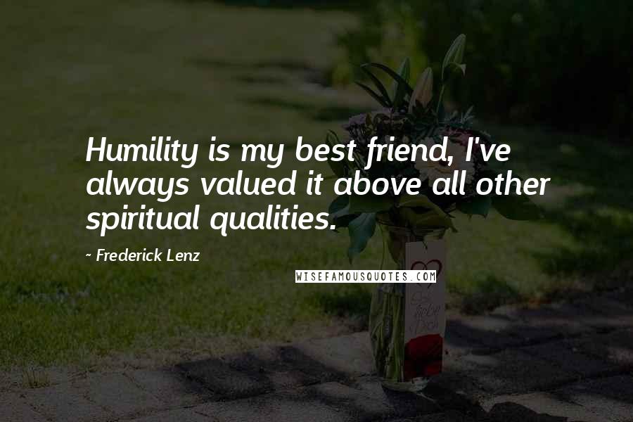 Frederick Lenz Quotes: Humility is my best friend, I've always valued it above all other spiritual qualities.