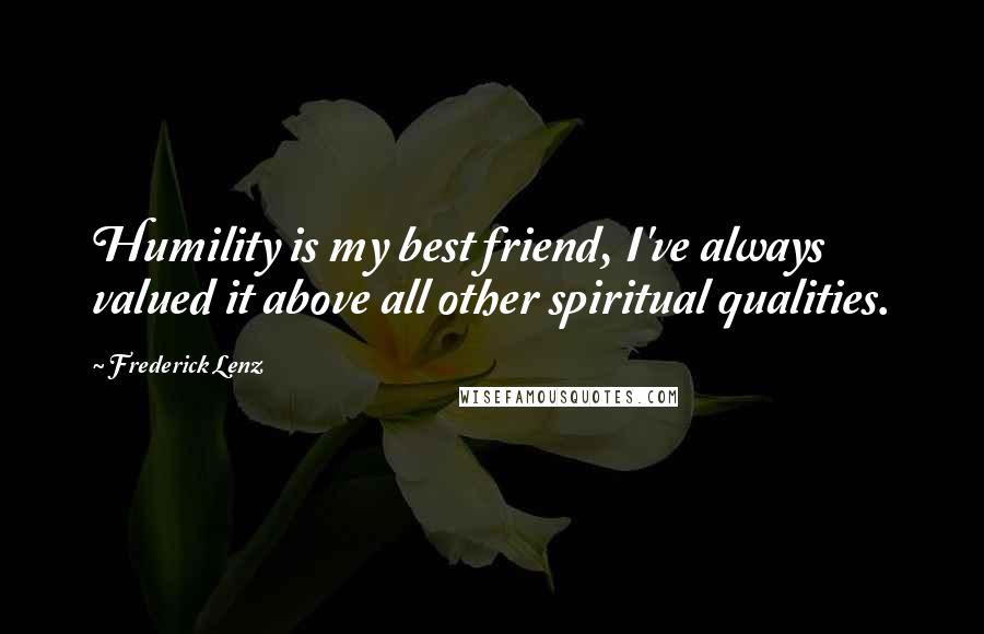 Frederick Lenz Quotes: Humility is my best friend, I've always valued it above all other spiritual qualities.