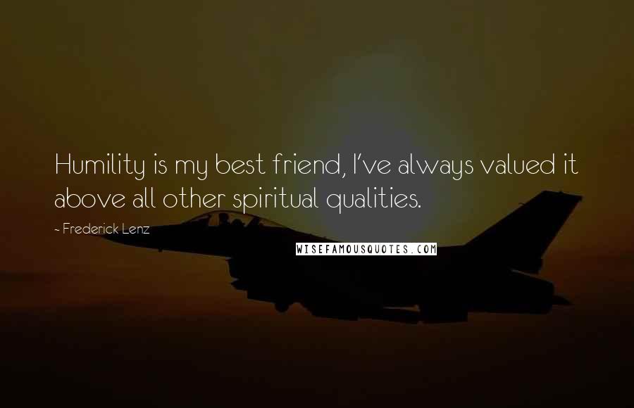 Frederick Lenz Quotes: Humility is my best friend, I've always valued it above all other spiritual qualities.