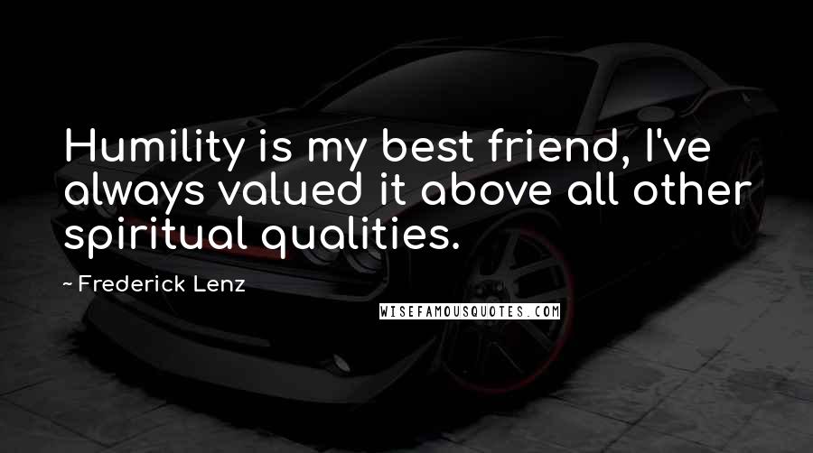 Frederick Lenz Quotes: Humility is my best friend, I've always valued it above all other spiritual qualities.