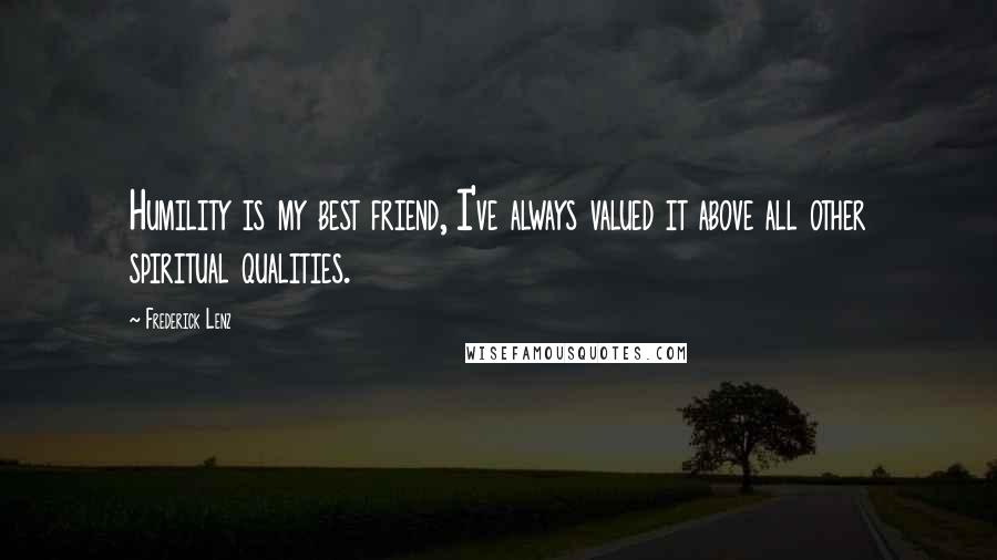 Frederick Lenz Quotes: Humility is my best friend, I've always valued it above all other spiritual qualities.