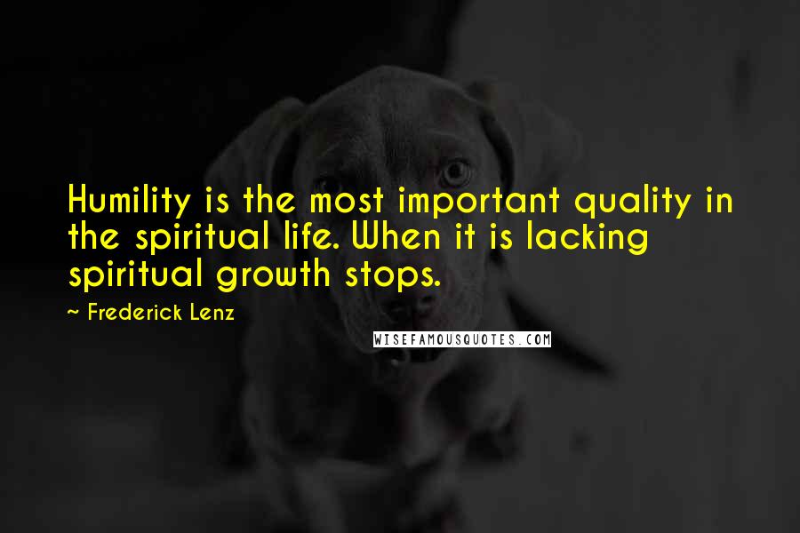 Frederick Lenz Quotes: Humility is the most important quality in the spiritual life. When it is lacking spiritual growth stops.