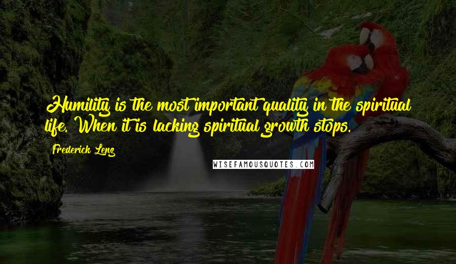 Frederick Lenz Quotes: Humility is the most important quality in the spiritual life. When it is lacking spiritual growth stops.