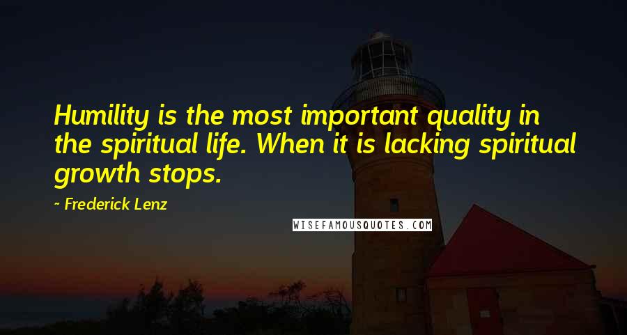 Frederick Lenz Quotes: Humility is the most important quality in the spiritual life. When it is lacking spiritual growth stops.