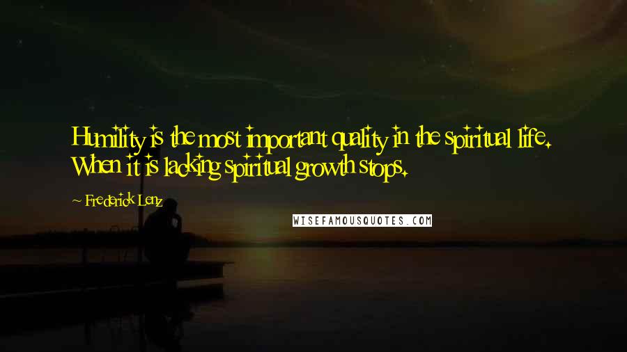 Frederick Lenz Quotes: Humility is the most important quality in the spiritual life. When it is lacking spiritual growth stops.