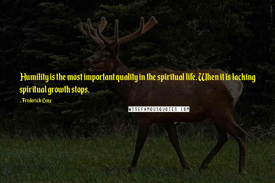 Frederick Lenz Quotes: Humility is the most important quality in the spiritual life. When it is lacking spiritual growth stops.